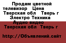 Продам цветной телевизор › Цена ­ 2 000 - Тверская обл., Тверь г. Электро-Техника » Аудио-видео   . Тверская обл.,Тверь г.